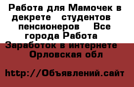 Работа для Мамочек в декрете , студентов , пенсионеров. - Все города Работа » Заработок в интернете   . Орловская обл.